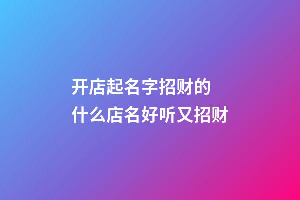 开店起名字招财的 什么店名好听又招财